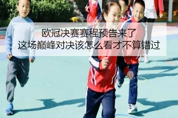 欧冠决赛赛程预告来了 这场巅峰对决该怎么看才不算错过